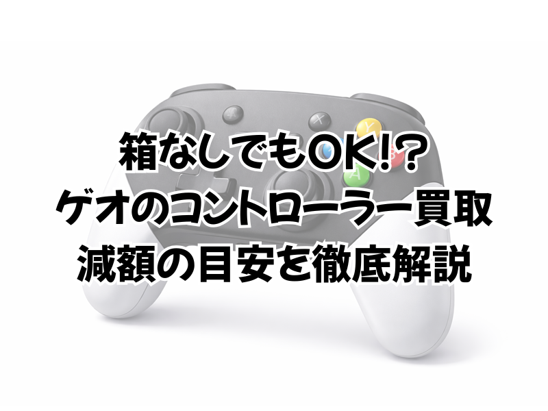 ゲオでコントローラーの買取は箱なしだと?壊れた状態は不可?