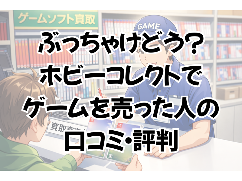 【ぶっちゃけどう?】ホビーコレクトのゲーム買取の評判・口コミを徹底調査!